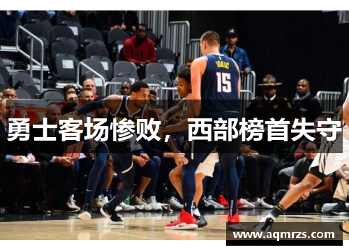 勇士客场惨败，西部榜首失守