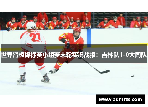 世界滑板锦标赛小组赛末轮实况战报：吉林队1-0大同队