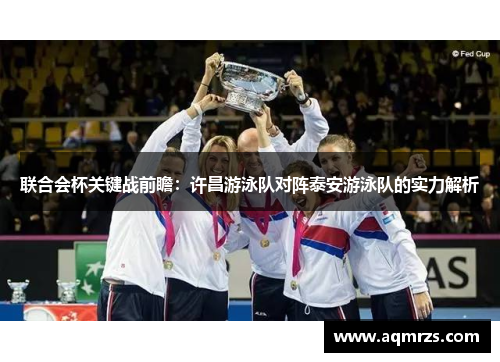 联合会杯关键战前瞻：许昌游泳队对阵泰安游泳队的实力解析