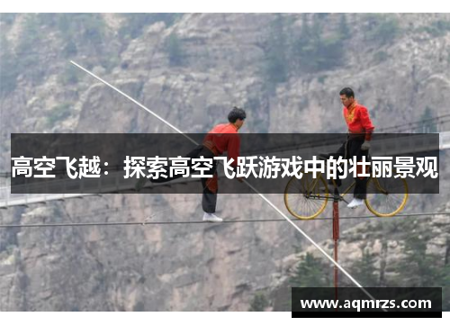 高空飞越：探索高空飞跃游戏中的壮丽景观